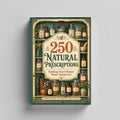 250 Natural Prescriptions - Ultimate Home Apothecary Guide with Herbal Remedies, Traditional Wellness Recipes